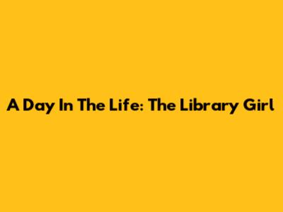 A Day In The Life: The Library Girl