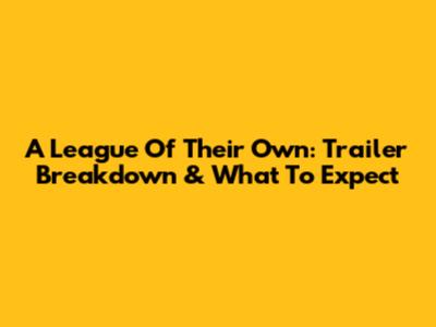 A League Of Their Own: Trailer Breakdown & What To Expect
