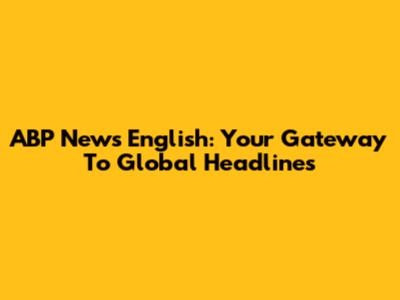 ABP News English: Your Gateway To Global Headlines