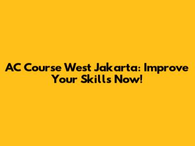 AC Course West Jakarta: Improve Your Skills Now!