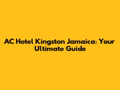 AC Hotel Kingston Jamaica: Your Ultimate Guide