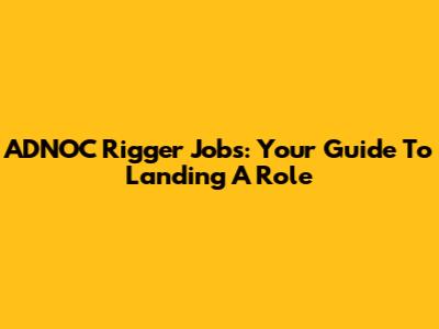ADNOC Rigger Jobs: Your Guide To Landing A Role