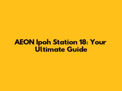 AEON Ipoh Station 18: Your Ultimate Guide