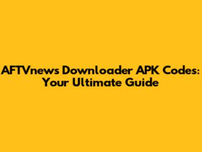 AFTVnews Downloader APK Codes: Your Ultimate Guide