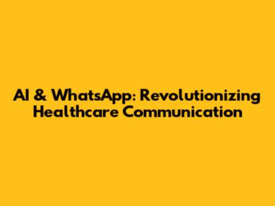 AI & WhatsApp: Revolutionizing Healthcare Communication