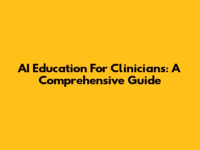 AI Education For Clinicians: A Comprehensive Guide