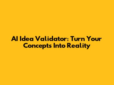 AI Idea Validator: Turn Your Concepts Into Reality
