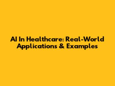 AI In Healthcare: Real-World Applications & Examples