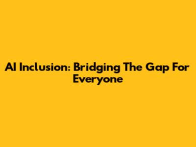 AI Inclusion: Bridging The Gap For Everyone