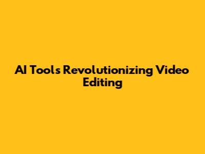 AI Tools Revolutionizing Video Editing