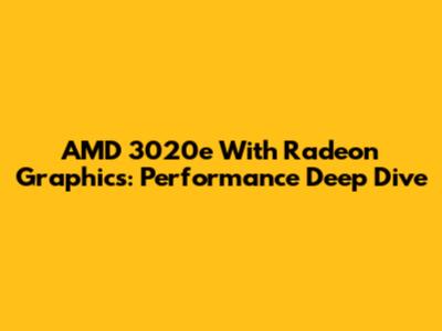 AMD 3020e With Radeon Graphics: Performance Deep Dive