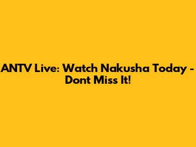 ANTV Live: Watch Nakusha Today - Don't Miss It!