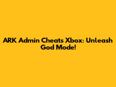 ARK Admin Cheats Xbox: Unleash God Mode!