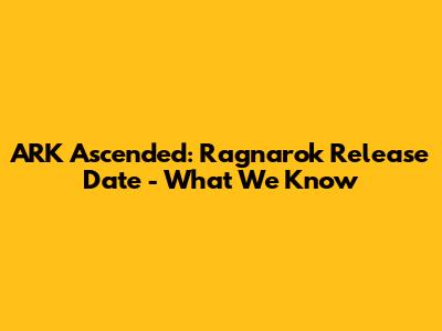ARK Ascended: Ragnarok Release Date - What We Know
