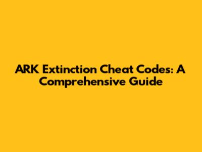 ARK Extinction Cheat Codes: A Comprehensive Guide
