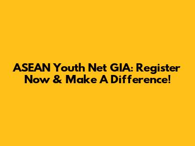 ASEAN Youth Net GIA: Register Now & Make A Difference!