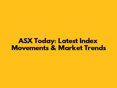 ASX Today: Latest Index Movements & Market Trends