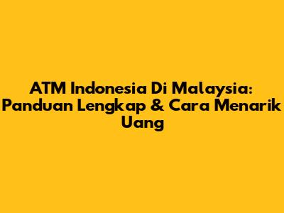 ATM Indonesia Di Malaysia: Panduan Lengkap & Cara Menarik Uang