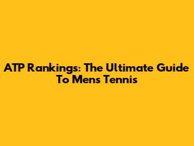ATP Rankings: The Ultimate Guide To Men's Tennis