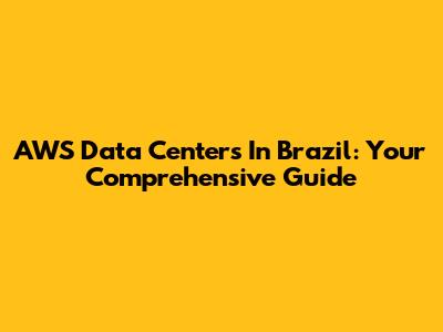 AWS Data Centers In Brazil: Your Comprehensive Guide