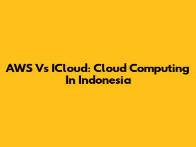 AWS Vs ICloud: Cloud Computing In Indonesia