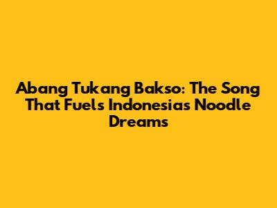 Abang Tukang Bakso: The Song That Fuels Indonesia's Noodle Dreams