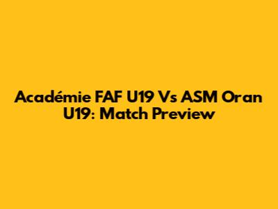 Académie FAF U19 Vs ASM Oran U19: Match Preview
