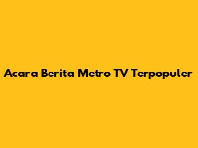 Acara Berita Metro TV Terpopuler