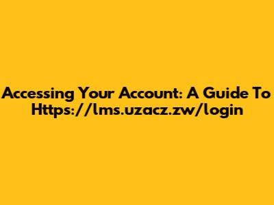 Accessing Your Account: A Guide To Https://lms.uzacz.zw/login