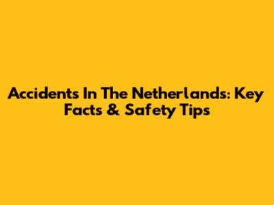 Accidents In The Netherlands: Key Facts & Safety Tips