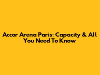 Accor Arena Paris: Capacity & All You Need To Know