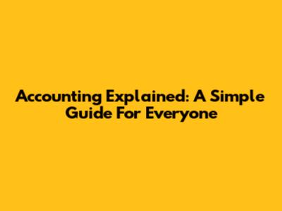 Accounting Explained: A Simple Guide For Everyone