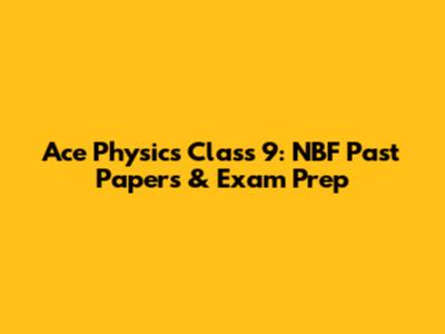Ace Physics Class 9: NBF Past Papers & Exam Prep