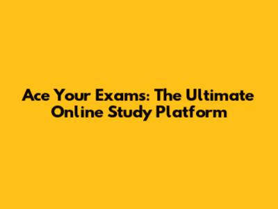 Ace Your Exams: The Ultimate Online Study Platform