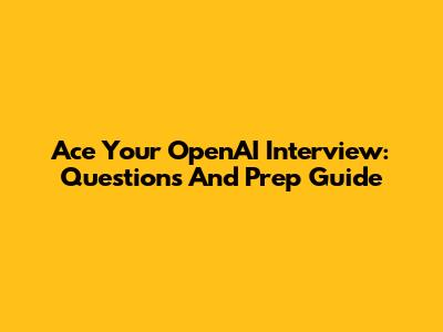 Ace Your OpenAI Interview: Questions And Prep Guide