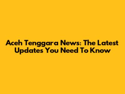 Aceh Tenggara News: The Latest Updates You Need To Know