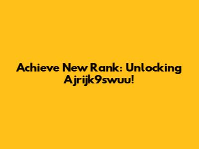 Achieve New Rank: Unlocking Ajrijk9swuu!