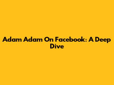 Adam Adam On Facebook: A Deep Dive