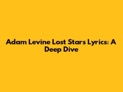 Adam Levine "Lost Stars" Lyrics: A Deep Dive