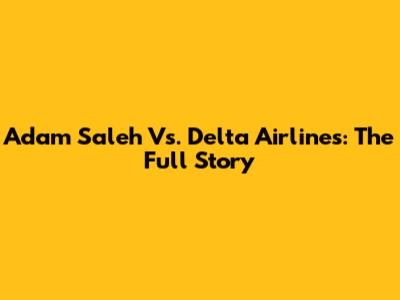 Adam Saleh Vs. Delta Airlines: The Full Story