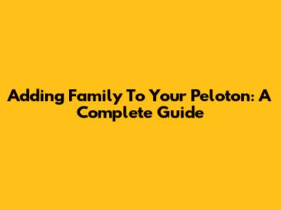 Adding Family To Your Peloton: A Complete Guide