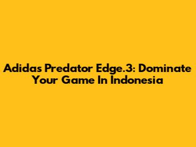 Adidas Predator Edge.3: Dominate Your Game In Indonesia
