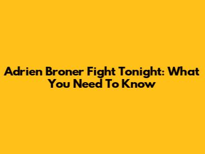 Adrien Broner Fight Tonight: What You Need To Know