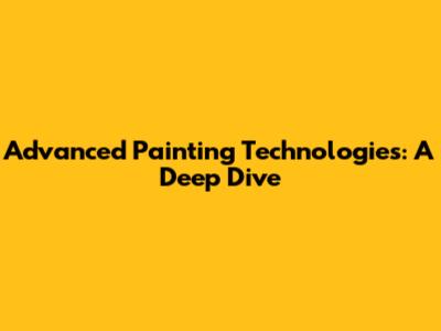 Advanced Painting Technologies: A Deep Dive