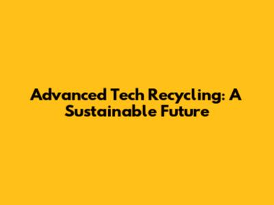 Advanced Tech Recycling: A Sustainable Future