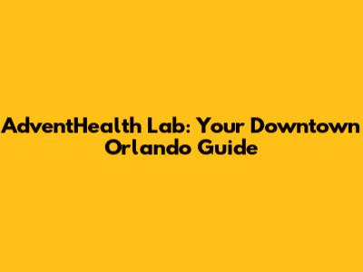 AdventHealth Lab: Your Downtown Orlando Guide