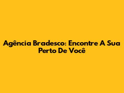 Agência Bradesco: Encontre A Sua Perto De Você