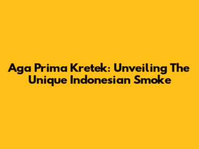 Aga Prima Kretek: Unveiling The Unique Indonesian Smoke