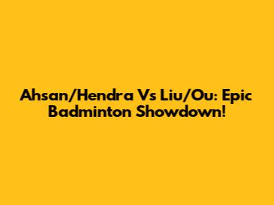 Ahsan/Hendra Vs Liu/Ou: Epic Badminton Showdown!