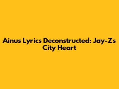 Ainu's Lyrics Deconstructed: Jay-Z's City Heart
